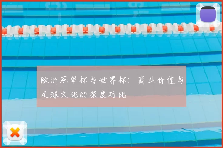 欧洲冠军杯与世界杯：商业价值与足球文化的深度对比