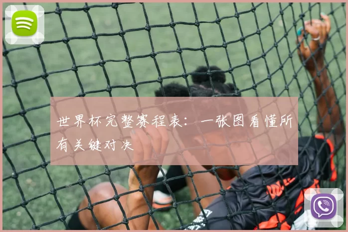 世界杯完整赛程表：一张图看懂所有关键对决