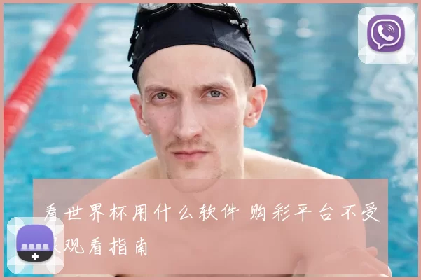 看世界杯用什么软件 购彩平台不受限观看指南
