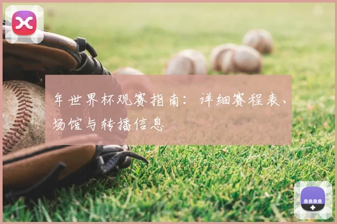 年世界杯观赛指南:详细赛程表、场馆与转播信息