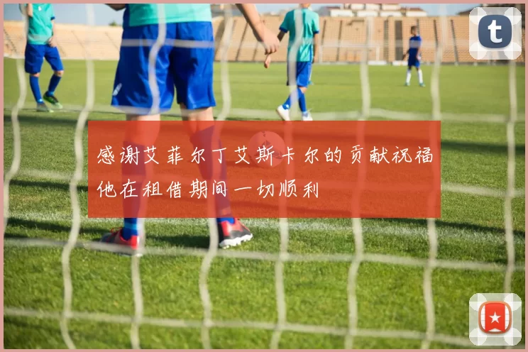 感谢艾菲尔丁艾斯卡尔的贡献祝福他在租借期间一切顺利