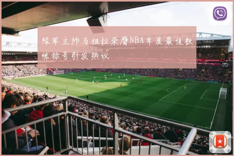 绿军主帅马祖拉荣膺NBA年度最佳教练称号引发热议