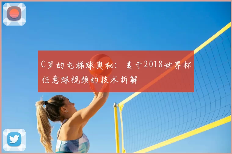 C罗的电梯球奥秘:基于2018世界杯任意球视频的技术拆解