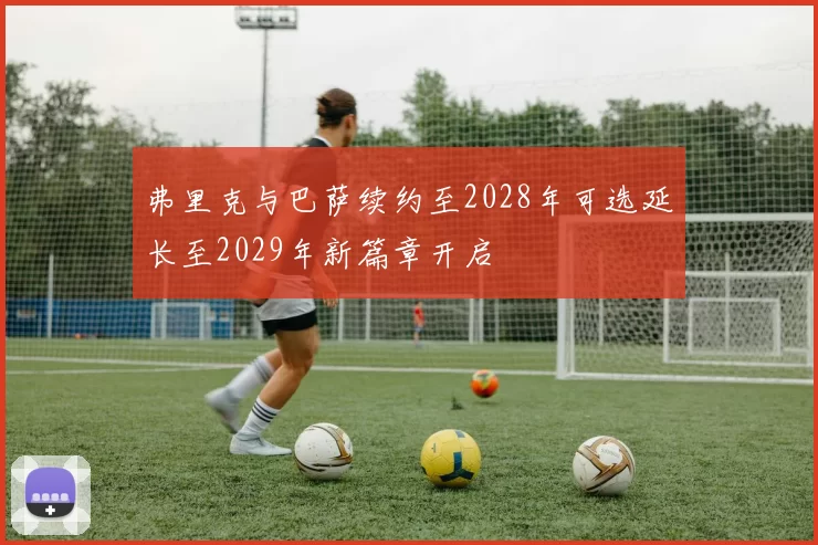 弗里克与巴萨续约至2028年可选延长至2029年新篇章开启