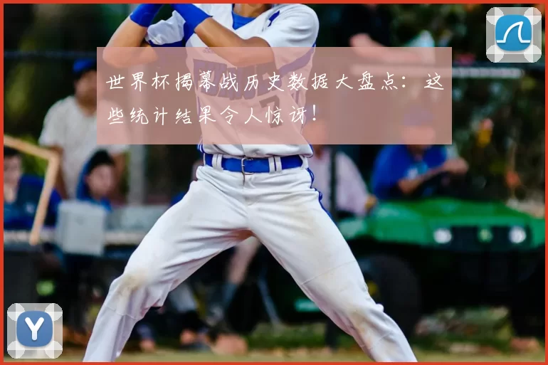 世界杯揭幕战历史数据大盘点:这些统计结果令人惊讶!