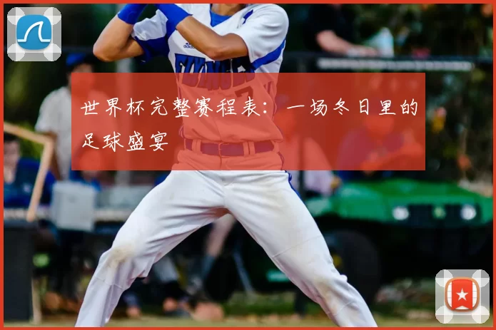 世界杯完整赛程表：一场冬日里的足球盛宴
