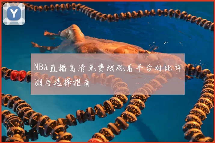 NBA直播高清免费线观看平台对比评测与选择指南