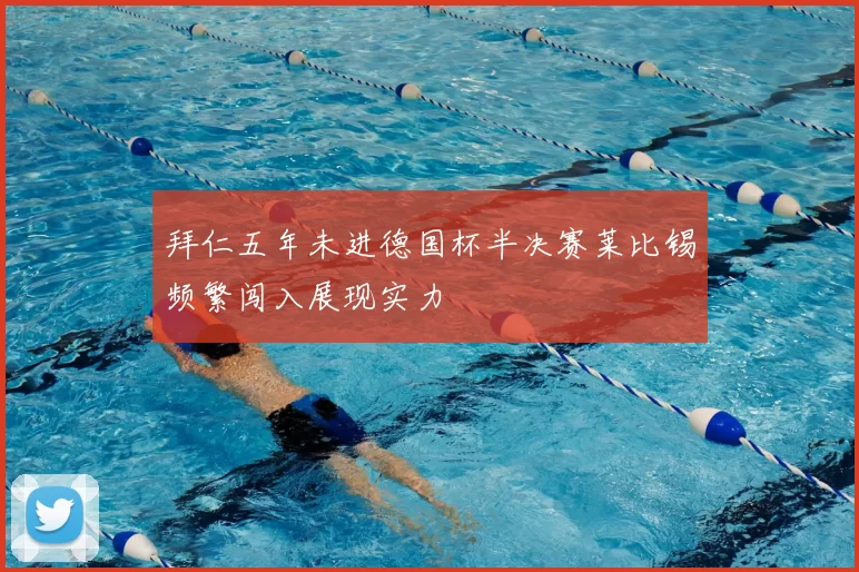 拜仁五年未进德国杯半决赛莱比锡频繁闯入展现实力
