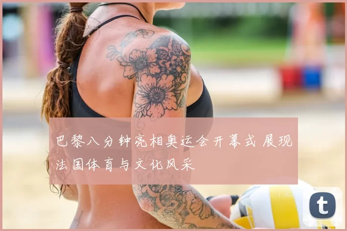 巴黎八分钟亮相奥运会开幕式 展现法国体育与文化风采