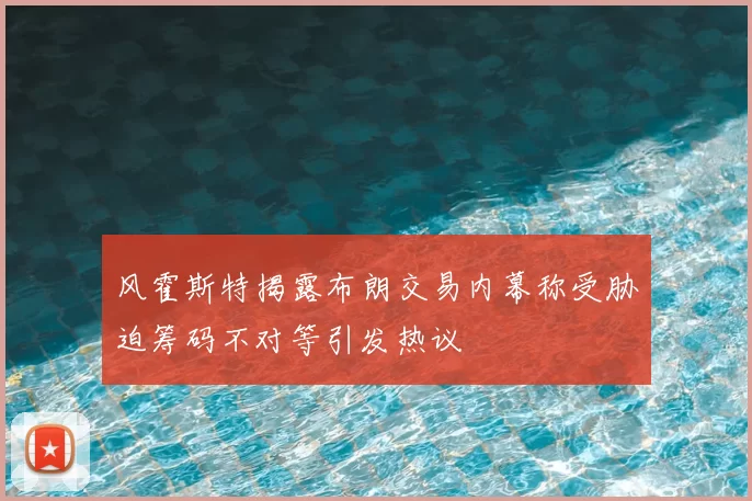 风霍斯特揭露布朗交易内幕称受胁迫筹码不对等引发热议
