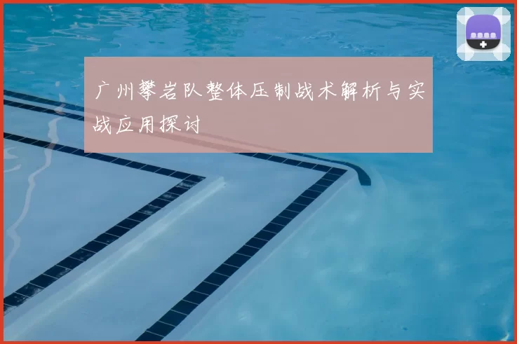 广州攀岩队整体压制战术解析与实战应用探讨