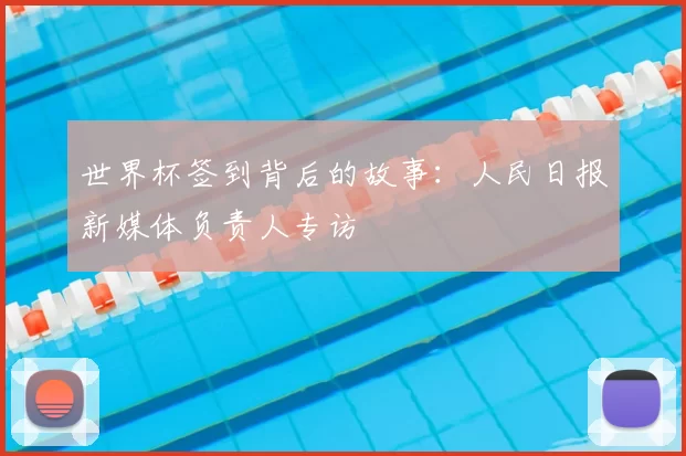 世界杯签到背后的故事:人民日报新媒体负责人专访