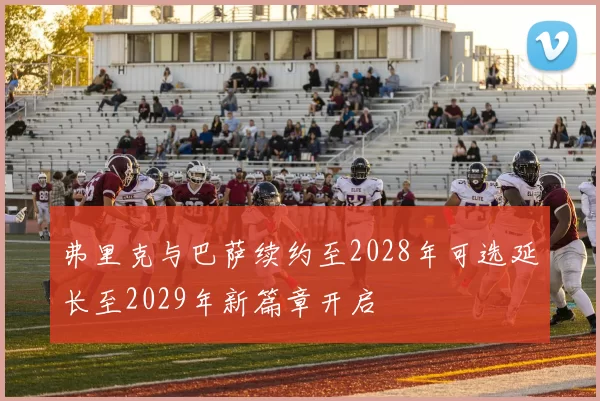 弗里克与巴萨续约至2028年可选延长至2029年新篇章开启