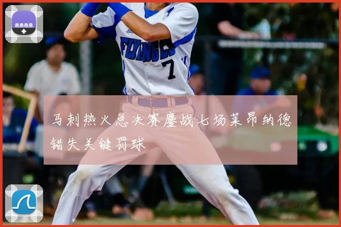 马刺热火总决赛鏖战七场莱昂纳德错失关键罚球