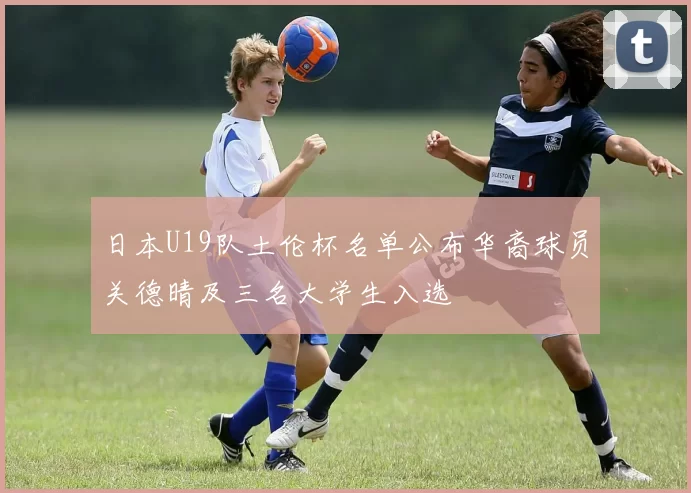 日本U19队土伦杯名单公布华裔球员关德晴及三名大学生入选