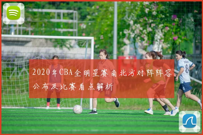 2020年CBA全明星赛南北方对阵阵容公布及比赛看点解析