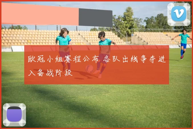 欧冠小组赛程公布 各队出线争夺进入备战阶段