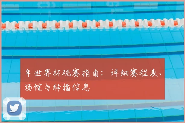 年世界杯观赛指南:详细赛程表、场馆与转播信息