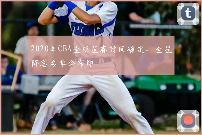 2020年CBA全明星赛时间确定,全星阵容名单公布即