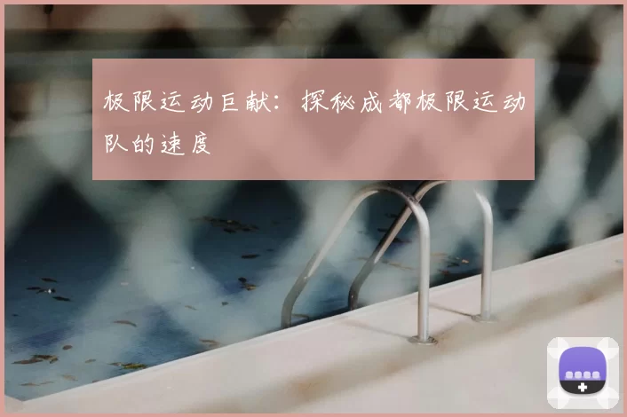 极限运动巨献:探秘成都极限运动队的速度