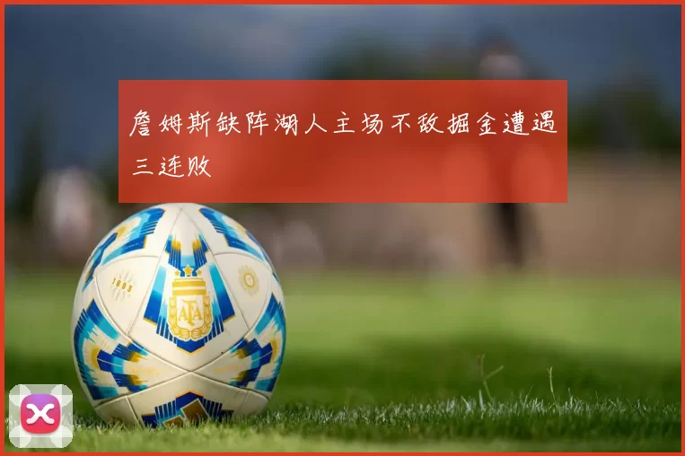詹姆斯缺阵湖人主场不敌掘金遭遇三连败