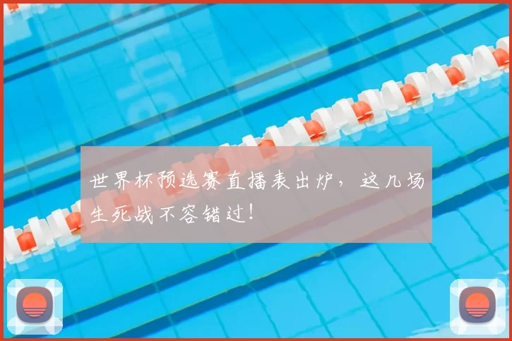 世界杯预选赛直播表出炉,这几场生死战不容错过!