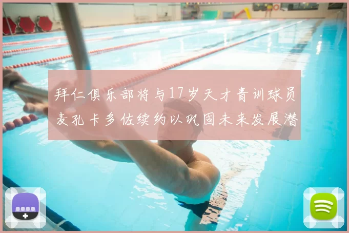 拜仁俱乐部将与17岁天才青训球员麦孔卡多佐续约以巩固未来发展潜力