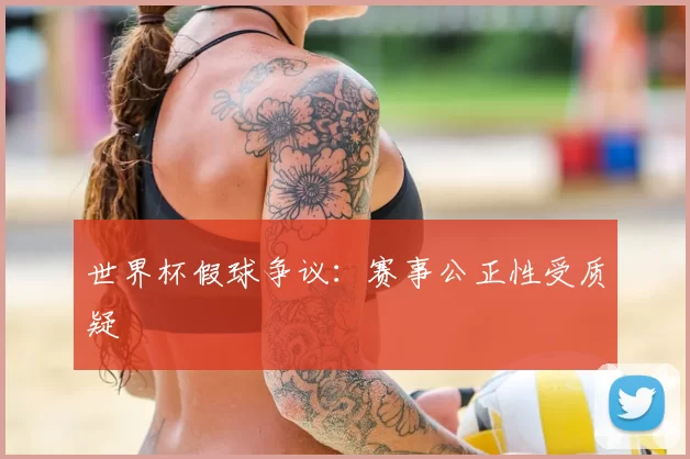 世界杯假球争议：赛事公正性受质疑