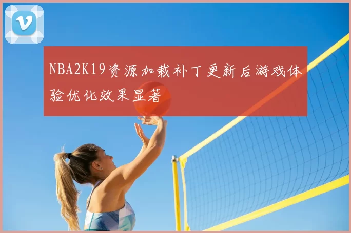 NBA2K19资源加载补丁更新后游戏体验优化效果显著