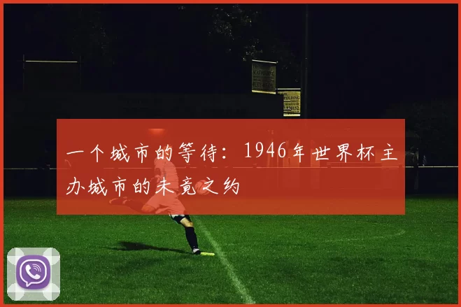 一个城市的等待:1946年世界杯主办城市的未竟之约