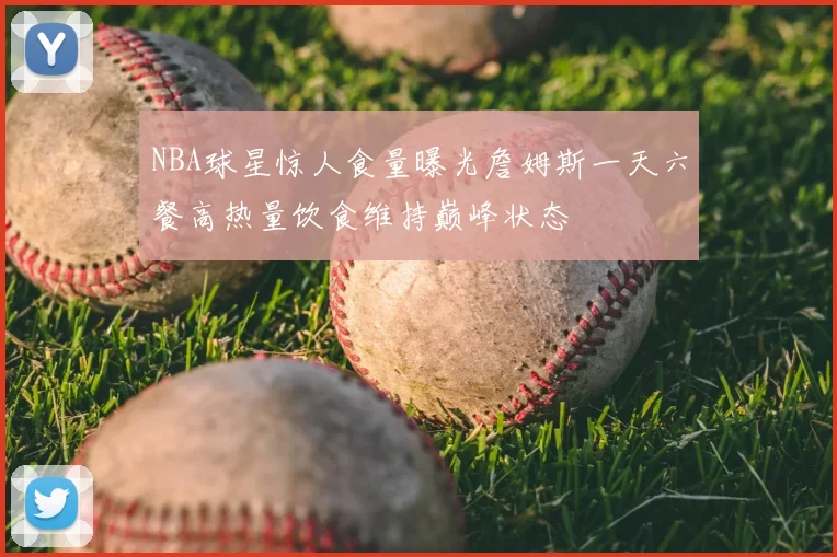 NBA球星惊人食量曝光詹姆斯一天六餐高热量饮食维持巅峰状态