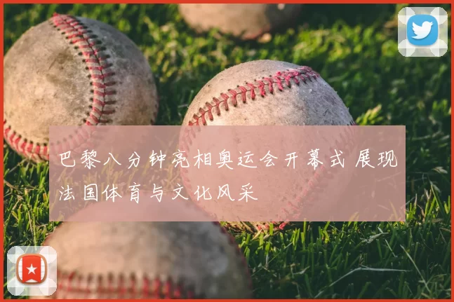 巴黎八分钟亮相奥运会开幕式 展现法国体育与文化风采
