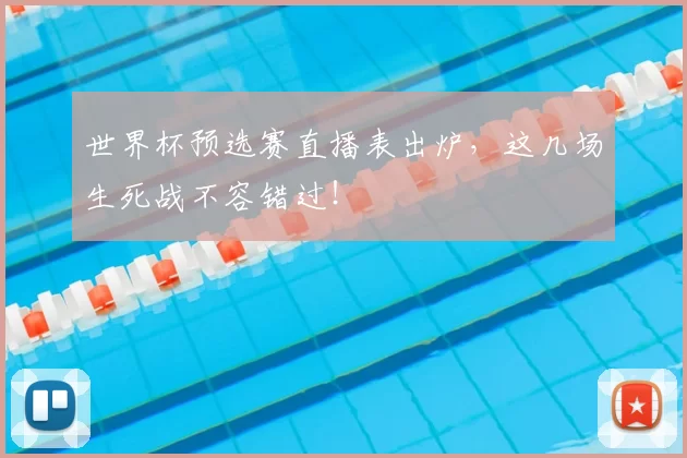 世界杯预选赛直播表出炉，这几场生死战不容错过！