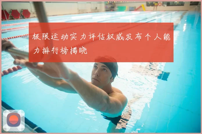极限运动实力评估权威发布个人能力排行榜揭晓