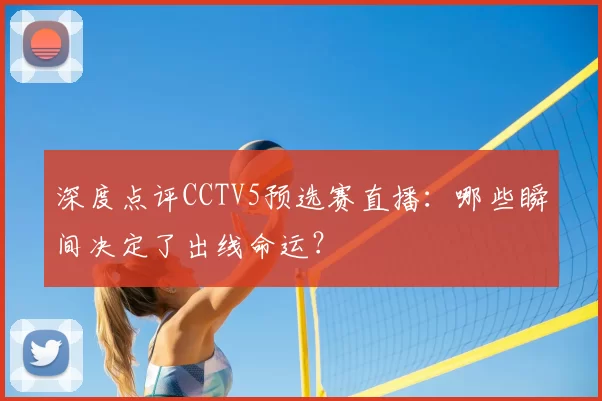 深度点评CCTV5预选赛直播:哪些瞬间决定了出线命运?