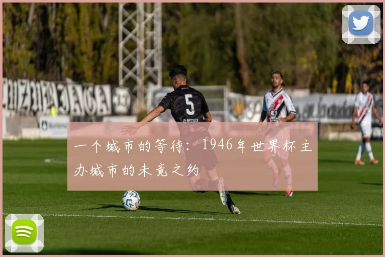 一个城市的等待:1946年世界杯主办城市的未竟之约