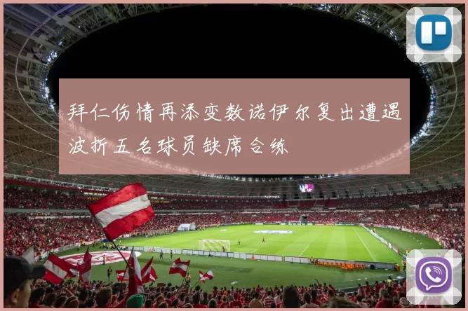 拜仁伤情再添变数诺伊尔复出遭遇波折五名球员缺席合练