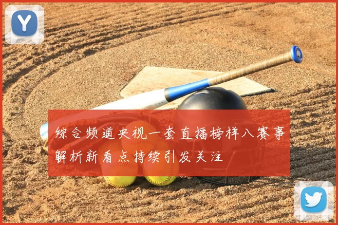 综合频道央视一套直播榜样八赛事解析新看点持续引发关注