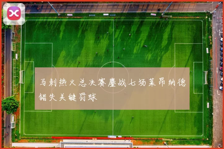 马刺热火总决赛鏖战七场莱昂纳德错失关键罚球