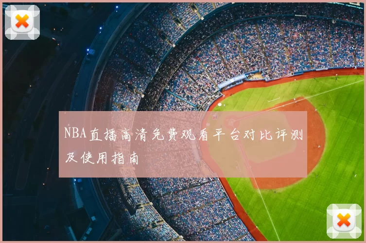 NBA直播高清免费观看平台对比评测及使用指南