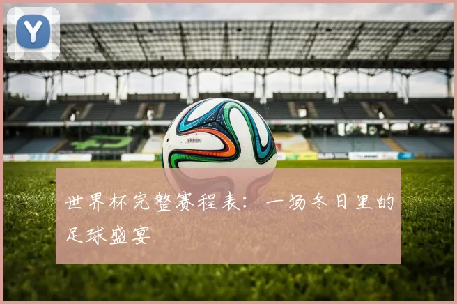 世界杯完整赛程表:一场冬日里的足球盛宴