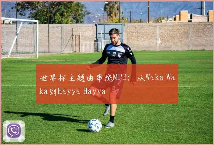 世界杯主题曲串烧MP3:从Waka Waka到Hayya Hayya