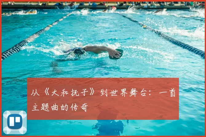 从《大和抚子》到世界舞台：一首主题曲的传奇