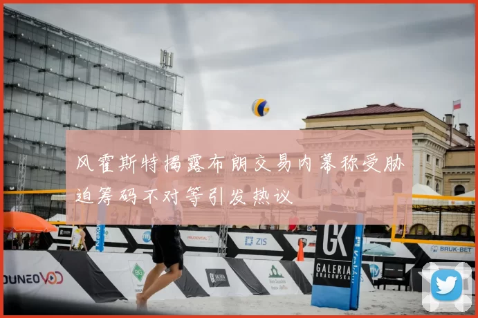 风霍斯特揭露布朗交易内幕称受胁迫筹码不对等引发热议