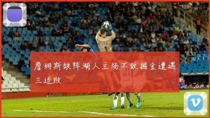 詹姆斯缺阵湖人主场不敌掘金遭遇三连败