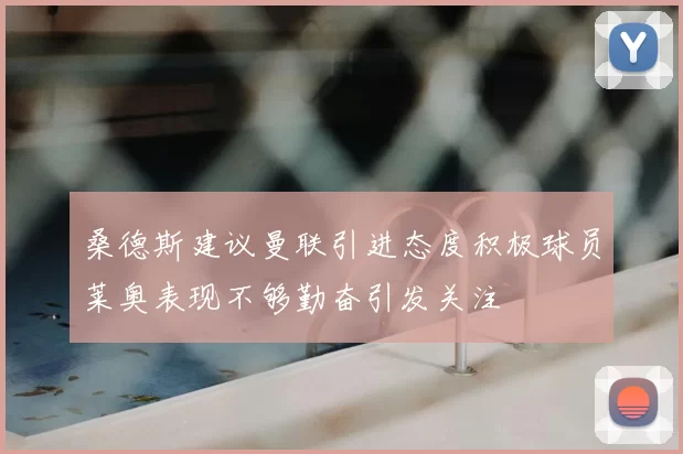 桑德斯建议曼联引进态度积极球员莱奥表现不够勤奋引发关注