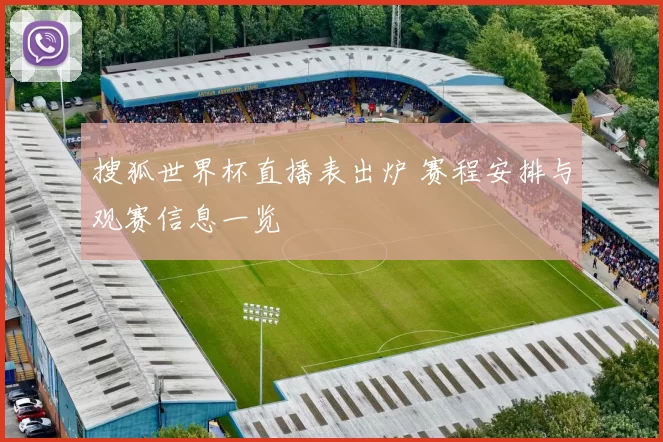 搜狐世界杯直播表出炉 赛程安排与观赛信息一览