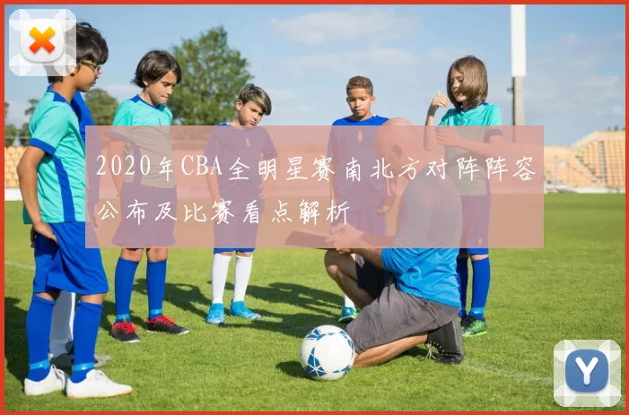 2020年CBA全明星赛南北方对阵阵容公布及比赛看点解析