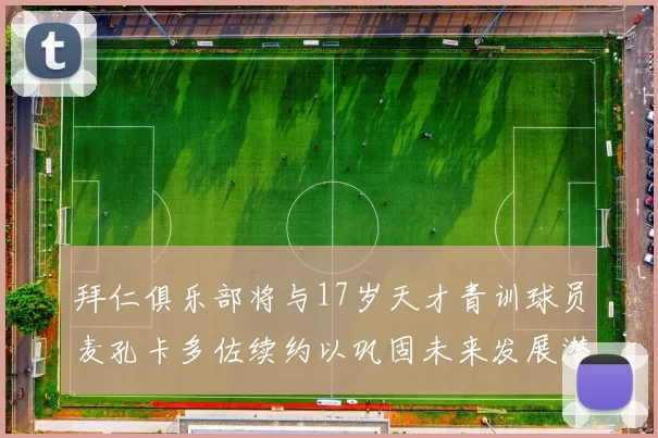 拜仁俱乐部将与17岁天才青训球员麦孔卡多佐续约以巩固未来发展潜力