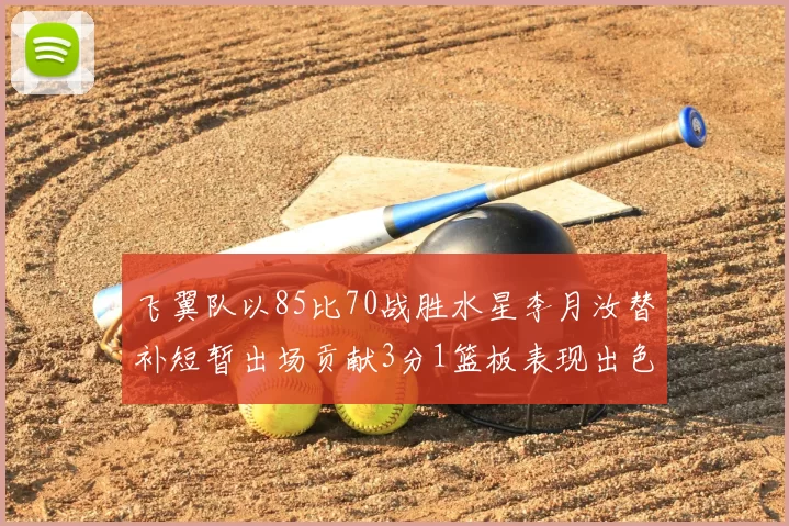飞翼队以85比70战胜水星李月汝替补短暂出场贡献3分1篮板表现出色